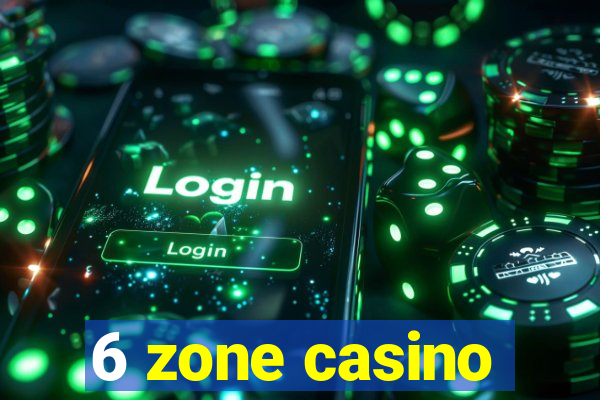 6 zone casino